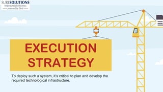 To deploy such a system, it’s critical to plan and develop the
required technological infrastructure.
EXECUTION
STRATEGY
 