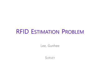 RFID ESTIMATION PROBLEM
Lee, Gunhee
SURVEY
 