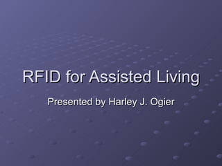 RFID for Assisted Living Presented by Harley J. Ogier 