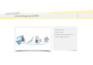 Qu 'es t ce qu e la RF ID ?
                Les avantages de la RFID




                                           · Identification unique
                                           · Lecture de masse
                                           · Stockage de l’information (temp, choc…)
                                           · Lecture simplifiée (vs scanner)
 