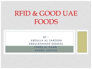 RFID & GOOD UAE
     FOODS

           BY :
    ABDULLA AL ZAROONI
   ABDULRAHMAN DEEMAS
      FARES AL KAABI
      AHMED LOOTAH
 