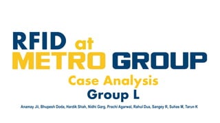Case Analysis
Group L
RFID at
Anamay Jii, Bhupesh Doda, Hardik Shah, Nidhi Garg, Prachi Agarwal, Rahul Dua, Sangey R, Suhas M, Tarun K
 