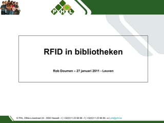 © PHL, Elfde-Liniestraat 24 - 3500 Hasselt - t | +32(0)11 23 88 88 - f | +32(0)11 23 88 89 - e |  [email_address]   RFID in bibliotheken Rob Doumen – 27 januari 2011 - Leuven 
