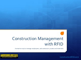 Construction Management
with RFID
A smarter way to manage employees, subcontractors, assets and materials
ConstructionRFID.com
 