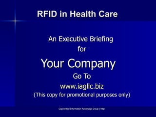 RFID in Health Care An Executive Briefing  for Your Company  Go To www.iagllc.biz (This copy for promotional purposes only) 