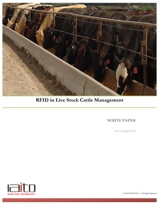 WHITE PAPER
Ver 1.0 (April 2013)
RFID in Live Stock Cattle Management
©	
  IAITO	
  INFOTECH	
  	
  |	
  	
  All	
  Right	
  Reserved	
  
 