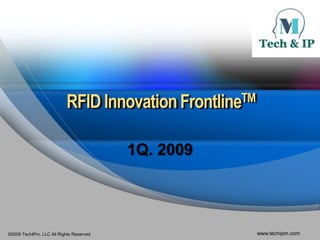 RFID Innovation FrontlineTM

                                         1Q. 2009




©2009 TechIPm, LLC All Rights Reserved                   www.techipm.com
 