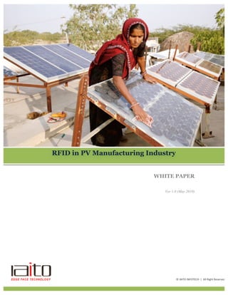 WHITE PAPER
Ver 1.0 (May 2010)
RFID in PV Manufacturing Industry
©	
  IAITO	
  INFOTECH	
  	
  |	
  	
  All	
  Right	
  Reserved	
  
 