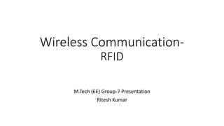 Wireless Communication-
RFID
M.Tech (EE) Group-7 Presentation
Ritesh Kumar
 