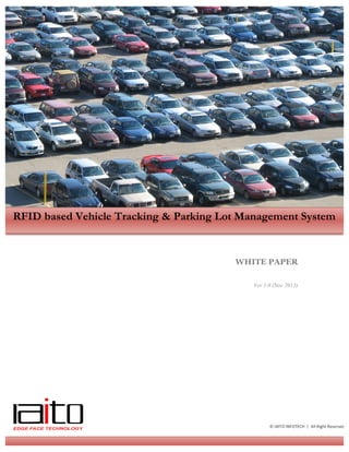 WHITE PAPER
Ver 1.0 (Nov 2013)
RFID based Vehicle Tracking & Parking Lot Management System
©	
  IAITO	
  INFOTECH	
  	
  |	
  	
  All	
  Right	
  Reserved	
  
 