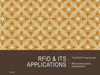 RFID & ITS
APPLICATIONS
15205525 Yoon Jo lee
PPS & information
presentation
10/7/2015
 
