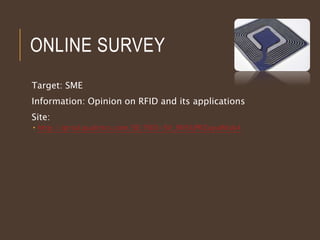 ONLINE SURVEY
Target: SME
Information: Opinion on RFID and its applications
Site:
 http://qtrial.qualtrics.com/SE/?SID=SV_9N5UPRZuyuWtsk4
 