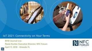 RFID Journal Live
Paula Hunter, Executive Director, NFC Forum
April 11, 2018 - Orlando FL
IoT 2021: Connectivity on Your Terms
 
