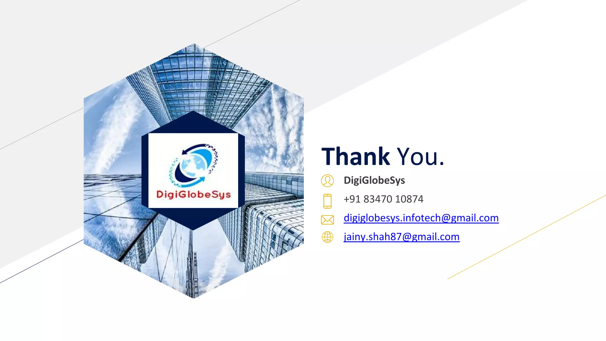 Thank You.
DigiGlobeSys
+91 83470 10874
digiglobesys.infotech@gmail.com
jainy.shah87@gmail.com
 