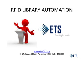 RFID LIBRARY AUTOMATION
www.etsrfid.com
B-14, Second Floor, Patparganj FIE, Delhi 110092
 