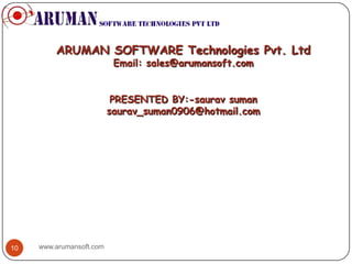 ARUMAN SOFTWARE Technologies Pvt. Ltd
                           Email: sales@arumansoft.com


                           PRESENTED BY:-saurav suman
                          saurav_suman0906@hotmail.com




10   www.arumansoft.com
 