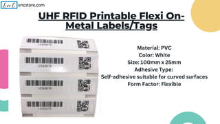 UHF RFID Printable Flexi On-
Metal Labels/Tags
Material: PVC
Color: White
Size: 100mm x 25mm
Adhesive Type:
Self-adhesive suitable for curved surfaces
Form Factor: Flexible
 