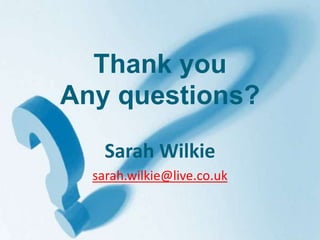 Thank youAny questions?Sarah Wilkiesarah.wilkie@live.co.uk 