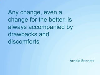 Any change, even a change for the better, is always accompanied by drawbacks and discomfortsArnold Bennett