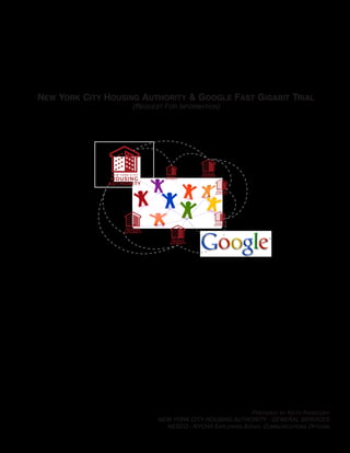 New York City Housing Authority & Google Fast Gigabit Trial
                    (Request For Information)




                                                       Prepared by Keith Piaseczny
                           NEW YORK CITY HOUSING AUTHORITY - GENERAL SERVICES
                             NESCO - NYCHA Exploring Social Communications Options
 