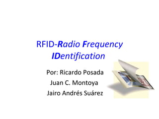 RFID- R adio  F requency  ID entification   Por: Ricardo Posada Juan C. Montoya  Jairo Andrés Suárez 
