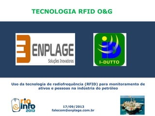 Uso da tecnologia de radiofrequência (RFID) para monitoramento de
ativos e pessoas na indústria do petróleo
TECNOLOGIA RFID O&G
17/09/2013
falecom@enplage.com.br
 