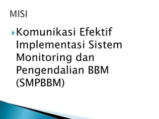  Komunikasi

Efektif
Implementasi Sistem
Monitoring dan
Pengendalian BBM
(SMPBBM)

 