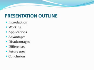 PRESENTATION OUTLINE
 Introduction
 Working
 Applications
 Advantages
 Disadvantages
 Differences
 Future uses
 Conclusion
 