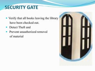 SECURITY GATE
 Verify that all books leaving the library
have been checked out.
 Detect Theft and
 Prevent unauthorized removal
of material
 