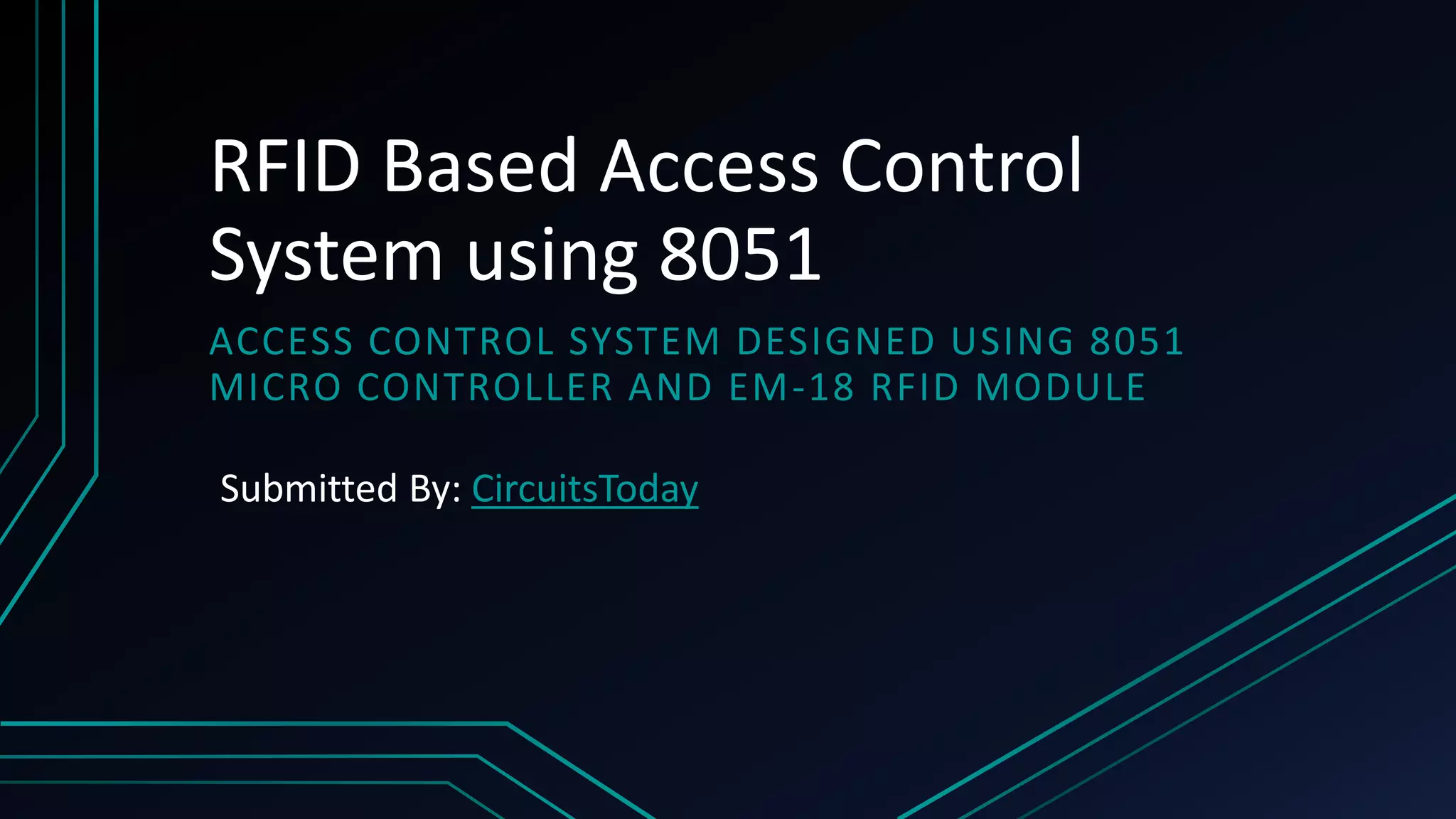 RFID Based Access Control System using 8051 ACCESS CONTROL SYSTEM DESIGNED USING 8051 MICRO CONTROLLER AND EM-18 RFID MODULE Submitted By: CircuitsToday 