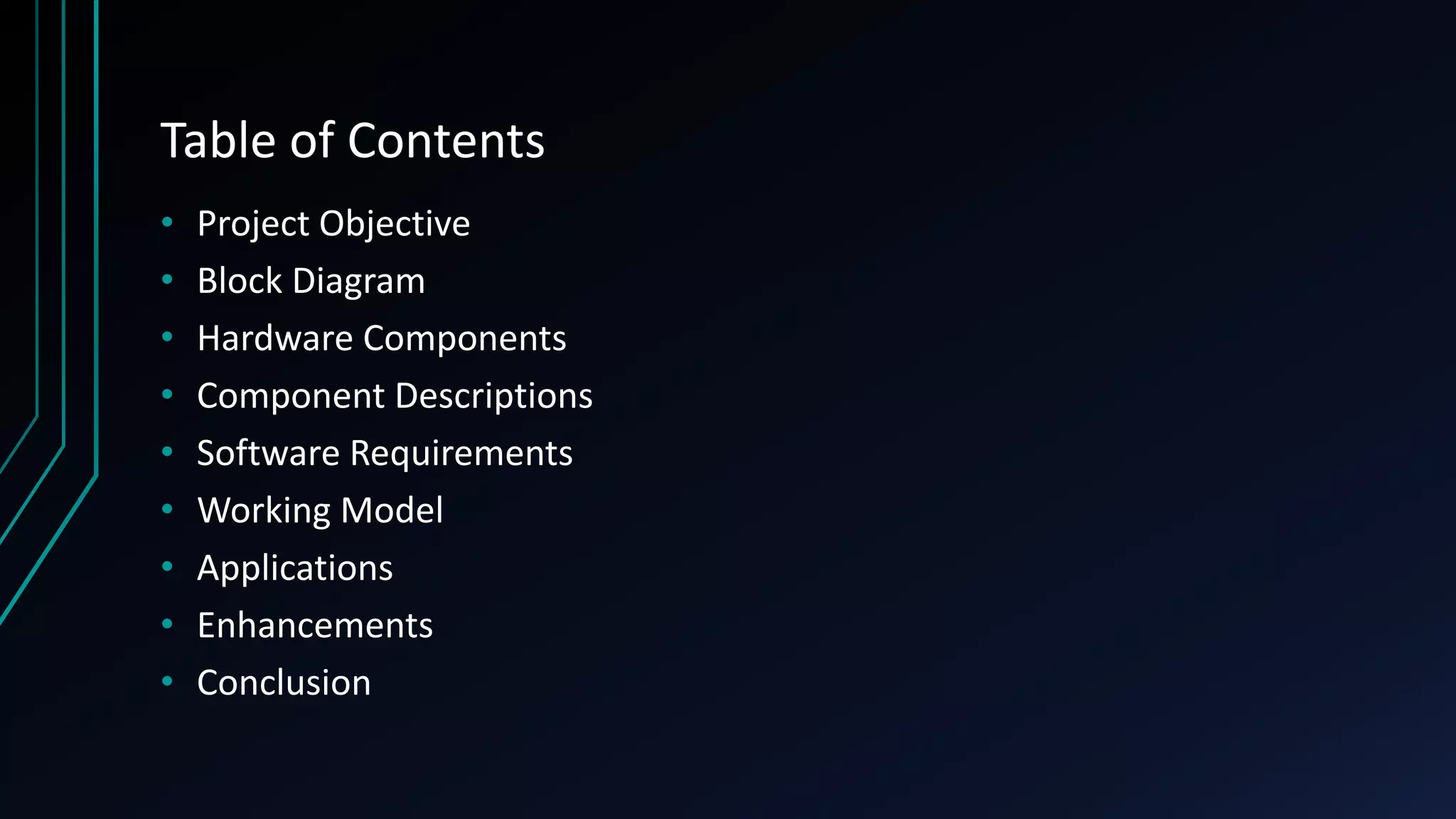 Table of Contents • Project Objective • Block Diagram • Hardware Components • Component Descriptions • Software Requirements • Working Model • Applications • Enhancements • Conclusion 