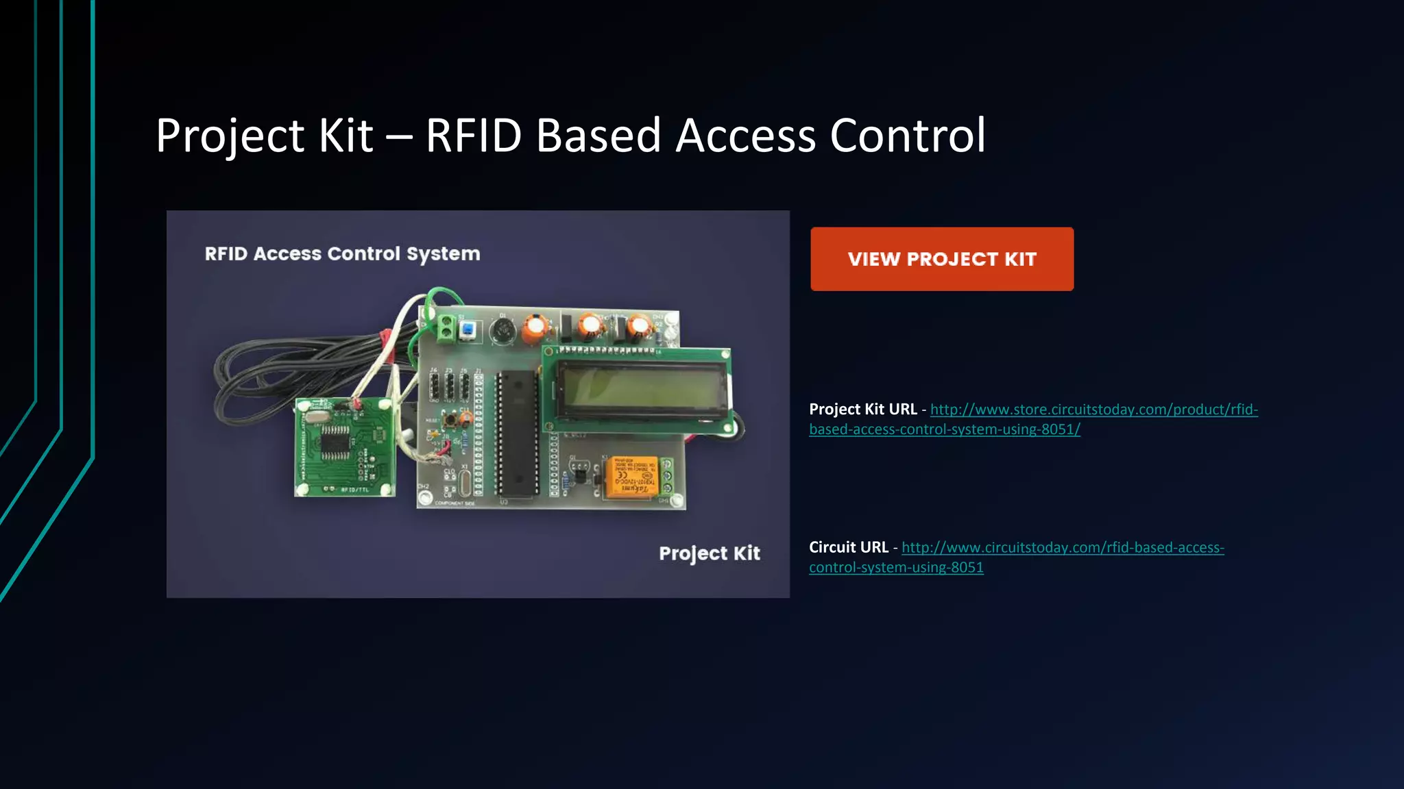 Project Kit – RFID Based Access Control Project Kit URL - http://www.store.circuitstoday.com/product/rfid- based-access-control-system-using-8051/ Circuit URL - http://www.circuitstoday.com/rfid-based-access- control-system-using-8051 