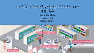 ‫واألرشيف‬ ‫المكتبات‬ ‫في‬ ‫الرقمية‬ ‫الخدمات‬ ‫مقرر‬
RFID ‫تقنية‬
‫درويش‬ ‫خالد‬ ‫ساجدة‬
‫د‬
.
‫سبيتي‬ ‫فرح‬
2024
-
2023
 