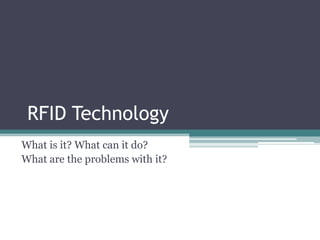 RFID Technology
What is it? What can it do?
What are the problems with it?
 