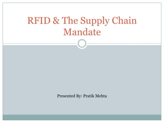 RFID & The Supply Chain Mandate Presented By: Pratik Mehta 
