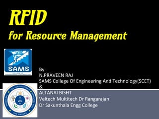 RFID
for Resource Management
By
N.PRAVEEN RAJ
SAMS College Of Engineering And Technology(SCET)
&
ALTANAI BISHT
Veltech Multitech Dr Rangarajan
Dr Sakunthala Engg College
 