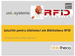 Solutiile pentru biblioteci ale Bibliotheca RFID

Octombrie 2012, Braila. Romania




                                                   1
 