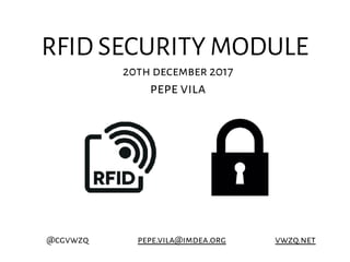 RFID SECURITY MODULE
20th december 2017
pepe vila
@cgvwzq pepe.vila@imdea.org vwzq.net
 