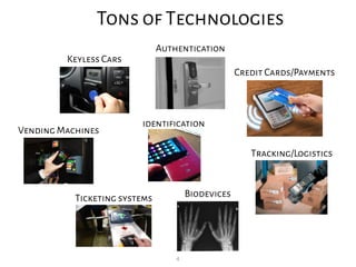 4
Tons of Technologies
Keyless Cars
Authentication
Credit Cards/Payments
Vending Machines
Ticketing systems Biodevices
Tra...