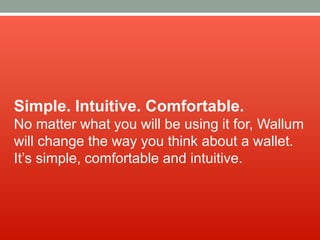 Simple. Intuitive. Comfortable.
No matter what you will be using it for, Wallum
will change the way you think about a wallet.
It’s simple, comfortable and intuitive.
 