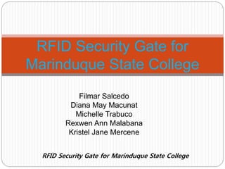 RFID Security Gate for Marinduque State College
RFID Security Gate for
Marinduque State College
Filmar Salcedo
Diana May Macunat
Michelle Trabuco
Rexwen Ann Malabana
Kristel Jane Mercene
 