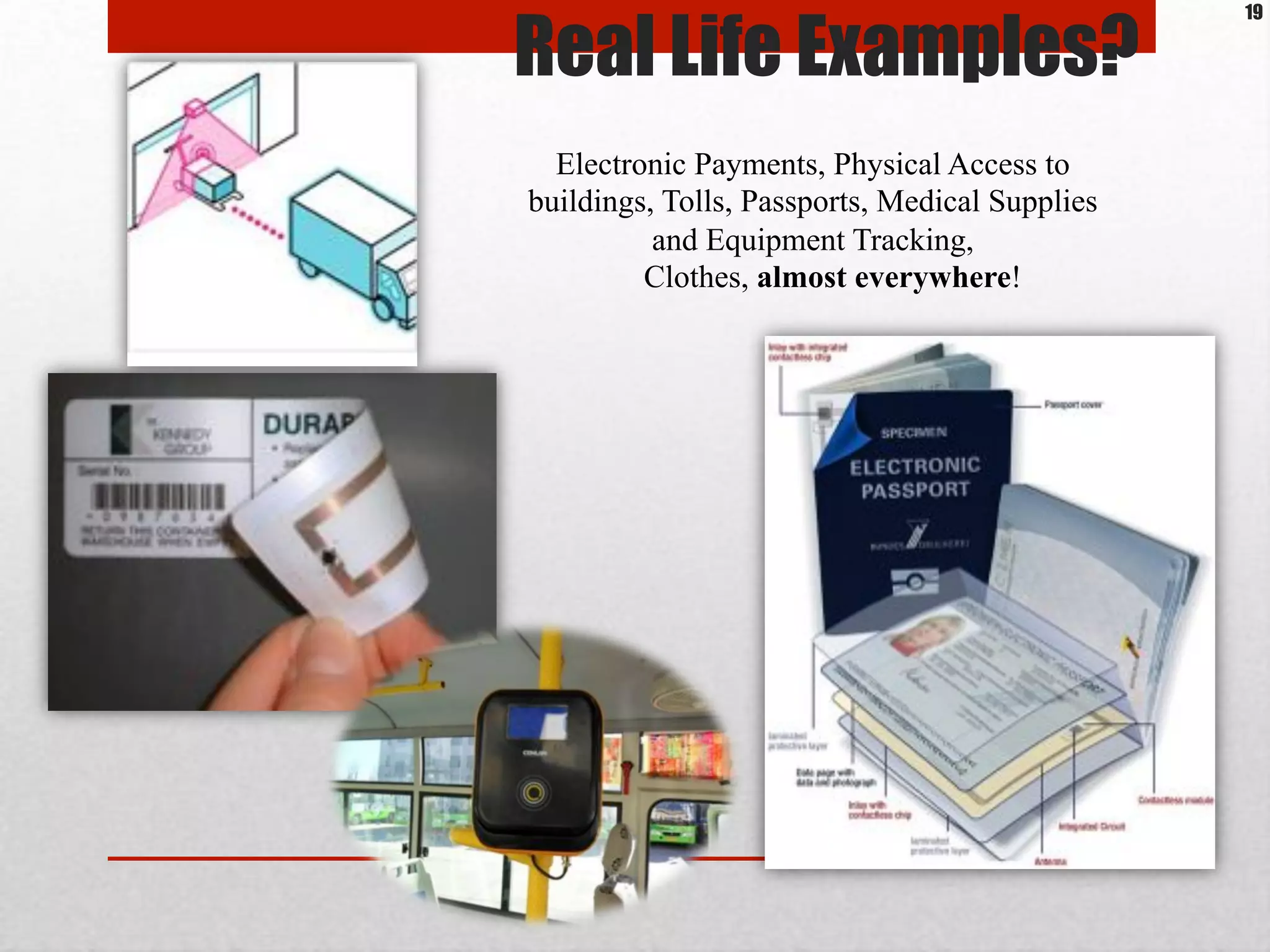 Real Life Examples?
Electronic Payments, Physical Access to
buildings, Tolls, Passports, Medical Supplies
and Equipment Tracking,
Clothes, almost everywhere!
19
 