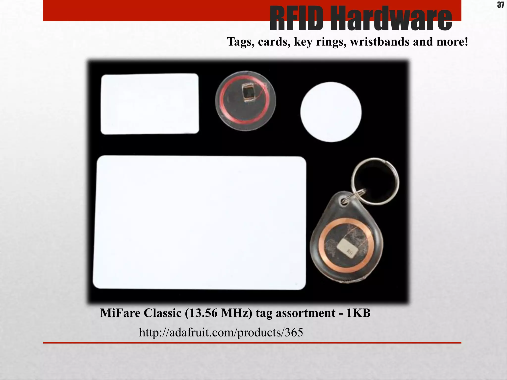 Tags, cards, key rings, wristbands and more!
http://adafruit.com/products/365
MiFare Classic (13.56 MHz) tag assortment - 1KB
RFID Hardware
37
 