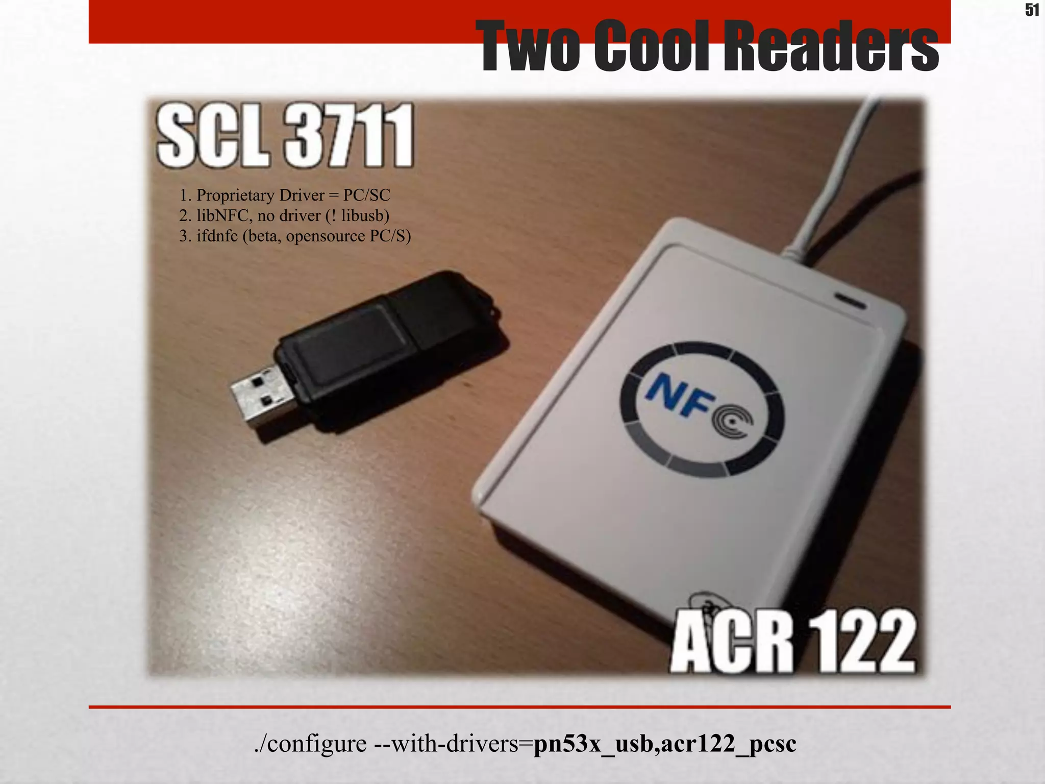 Two Cool Readers
1. Proprietary Driver = PC/SC
2. libNFC, no driver (! libusb)
3. ifdnfc (beta, opensource PC/S)
./configure --with-drivers=pn53x_usb,acr122_pcsc
51
 