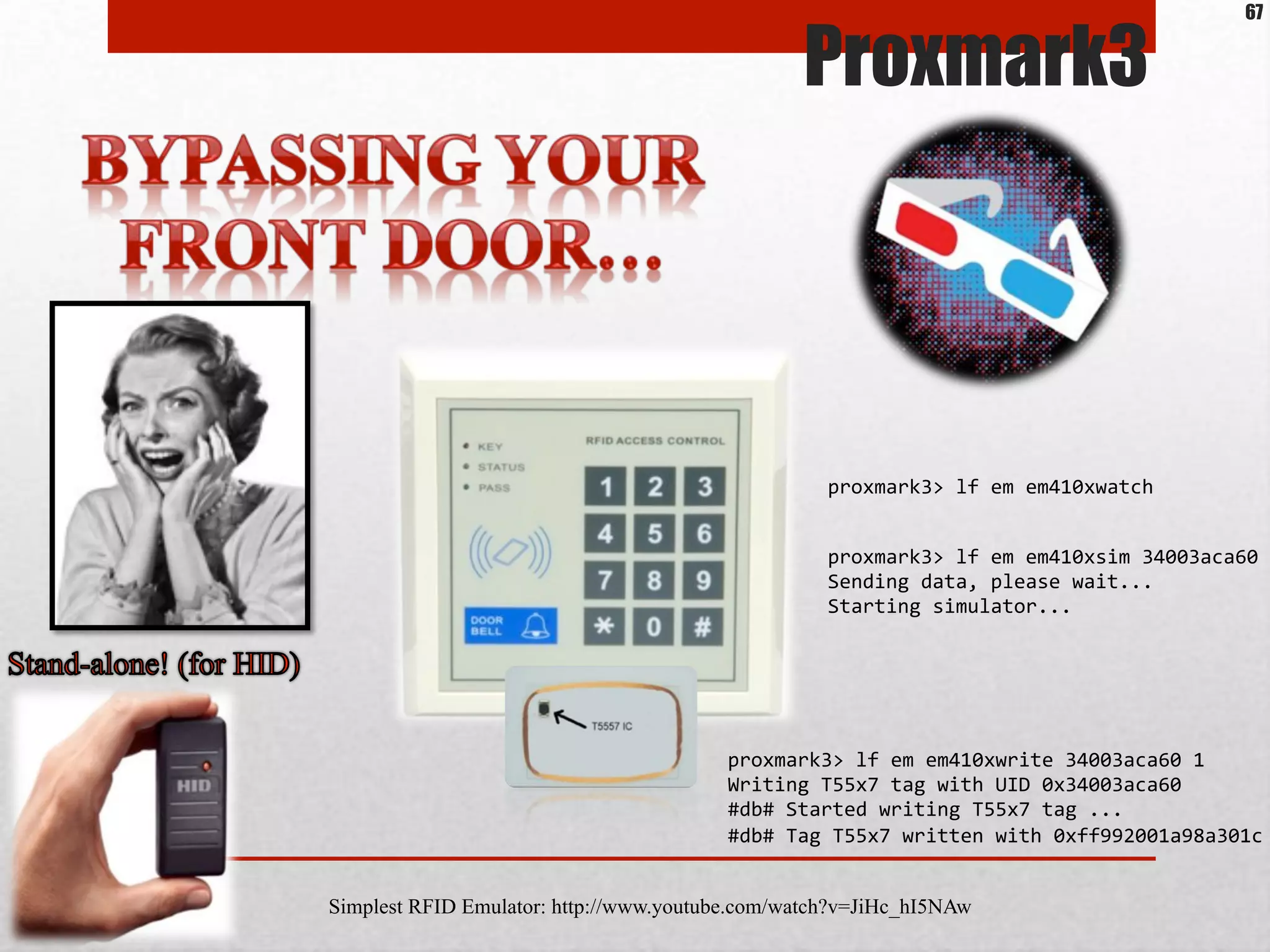 Simplest RFID Emulator: http://www.youtube.com/watch?v=JiHc_hI5NAw
Proxmark3
proxmark3>*lf*em*em410xwatch*
proxmark3>*lf*em*em410xsim*34003aca60*
Sending*data,*please*wait...*
Starting*simulator...*
proxmark3>*lf*em*em410xwrite*34003aca60*1*
Writing*T55x7*tag*with*UID*0x34003aca60*
#db#*Started*writing*T55x7*tag*...*
#db#*Tag*T55x7*written*with*0xff992001a98a301c*
67
 