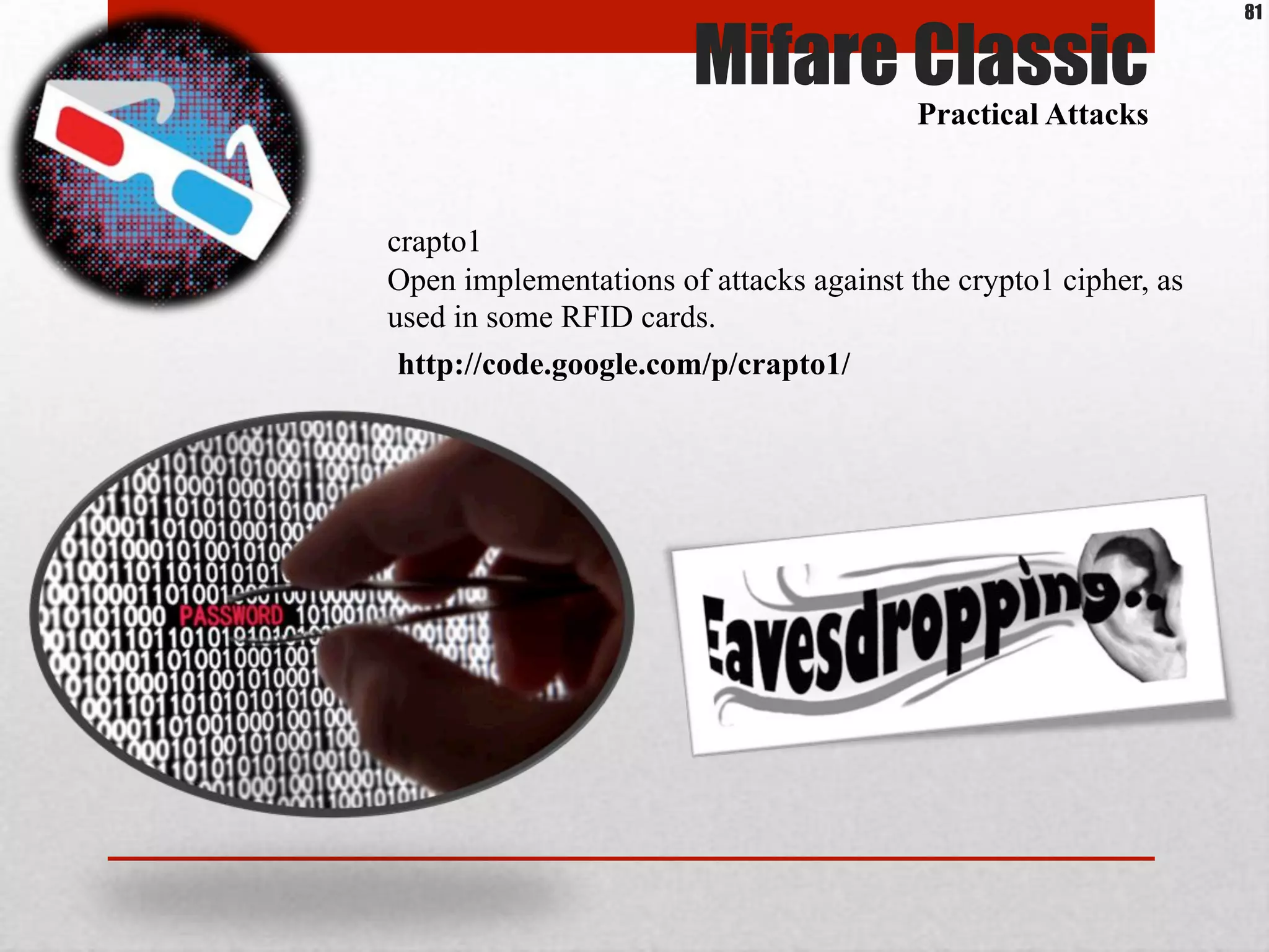 Mifare Classic
Practical Attacks
crapto1
Open implementations of attacks against the crypto1 cipher, as
used in some RFID cards.
http://code.google.com/p/crapto1/
81
 