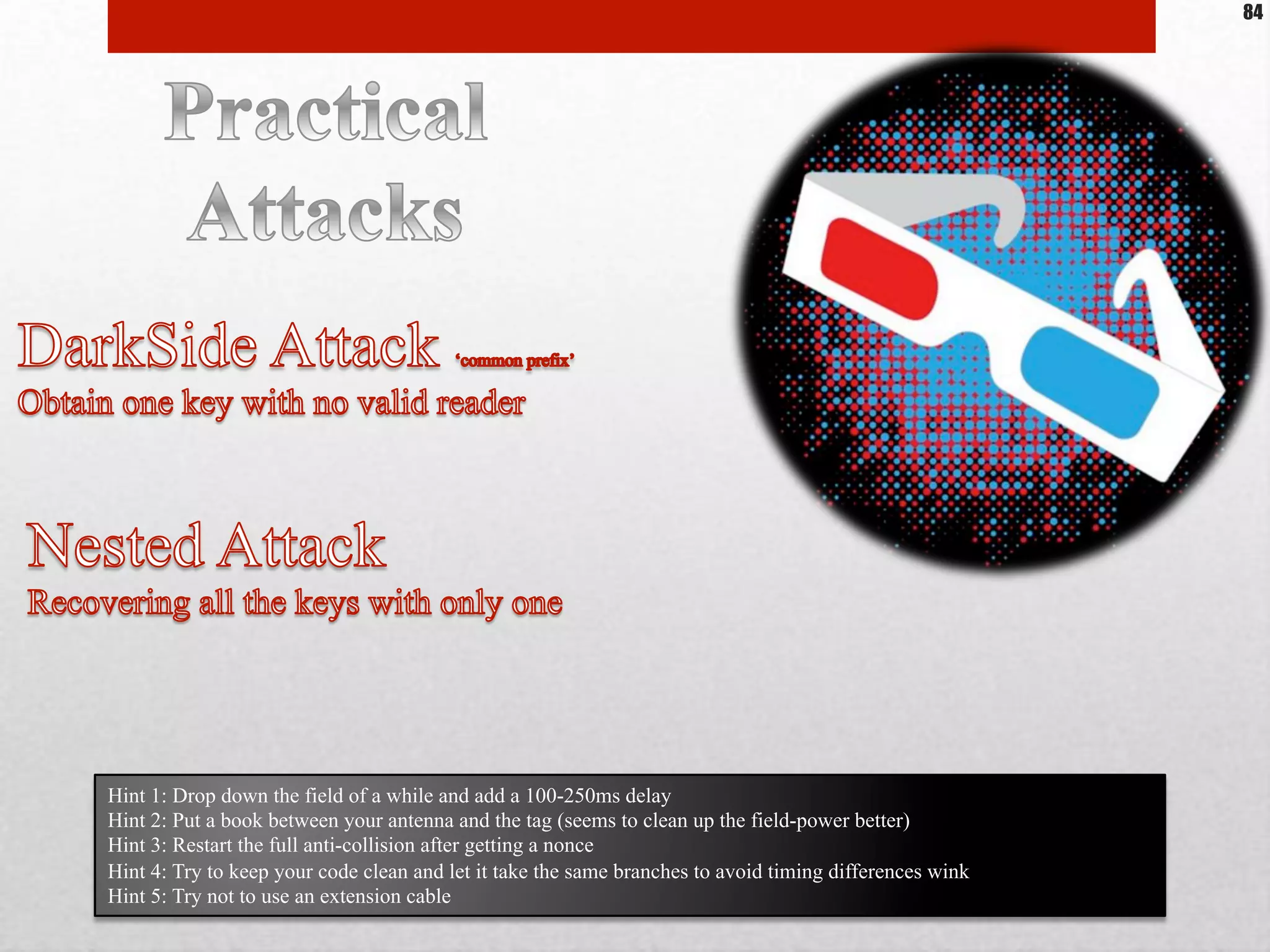 Hint 1: Drop down the field of a while and add a 100-250ms delay
Hint 2: Put a book between your antenna and the tag (seems to clean up the field-power better)
Hint 3: Restart the full anti-collision after getting a nonce
Hint 4: Try to keep your code clean and let it take the same branches to avoid timing differences wink
Hint 5: Try not to use an extension cable
84
 