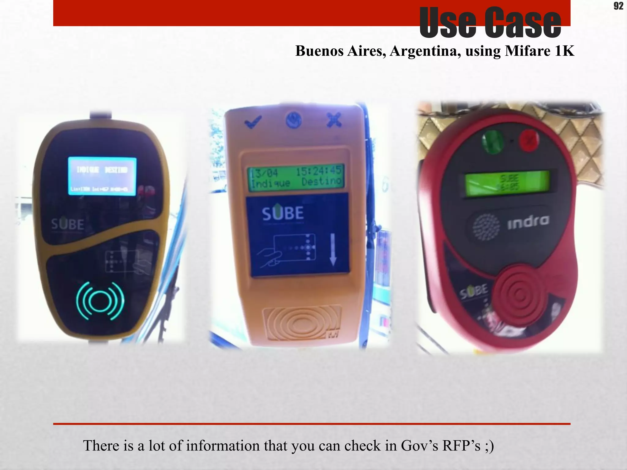 Use CaseBuenos Aires, Argentina, using Mifare 1K
There is a lot of information that you can check in Gov’s RFP’s ;)
92
 