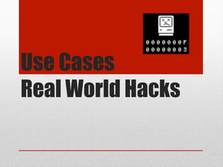 Use Cases
Real World Hacks
 