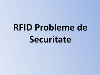 RFID Probleme de
Securitate
 